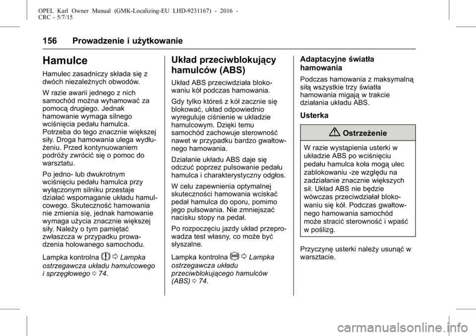 OPEL KARL 2015.75  Instrukcja obsługi (in Polish) OPEL Karl Owner Manual (GMK-Localizing-EU LHD-9231167) - 2016 -
CRC - 5/7/15
156 Prowadzenie i użytkowanie
Hamulce
Hamulec zasadniczy składa sięz
dwóch niezależnych obwodów.
W razie awarii jedne