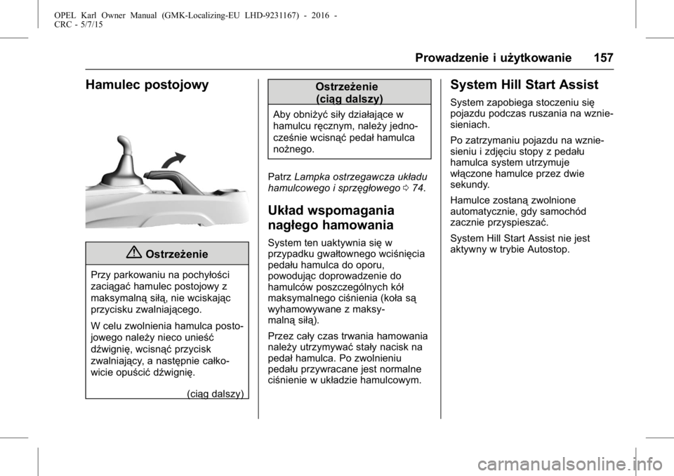 OPEL KARL 2015.75  Instrukcja obsługi (in Polish) OPEL Karl Owner Manual (GMK-Localizing-EU LHD-9231167) - 2016 -
CRC - 5/7/15
Prowadzenie i użytkowanie 157
Hamulec postojowy
{Ostrzeżenie
Przy parkowaniu na pochyłości
zaciągaćhamulec postojowy 