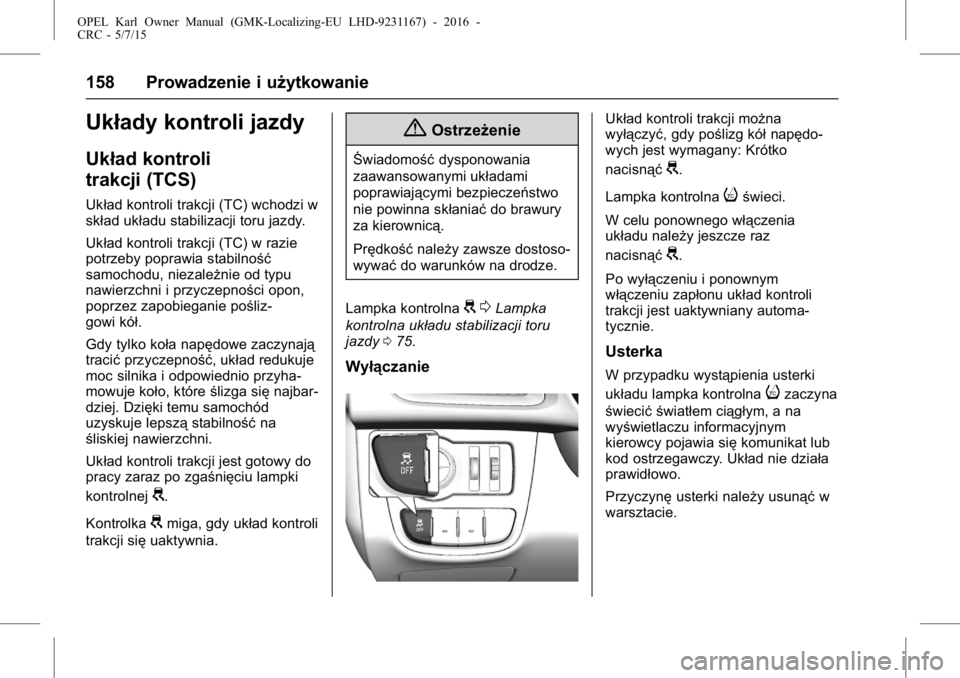 OPEL KARL 2015.75  Instrukcja obsługi (in Polish) OPEL Karl Owner Manual (GMK-Localizing-EU LHD-9231167) - 2016 -
CRC - 5/7/15
158 Prowadzenie i użytkowanie
Układy kontroli jazdy
Układ kontroli
trakcji (TCS)
Układ kontroli trakcji (TC) wchodzi w
