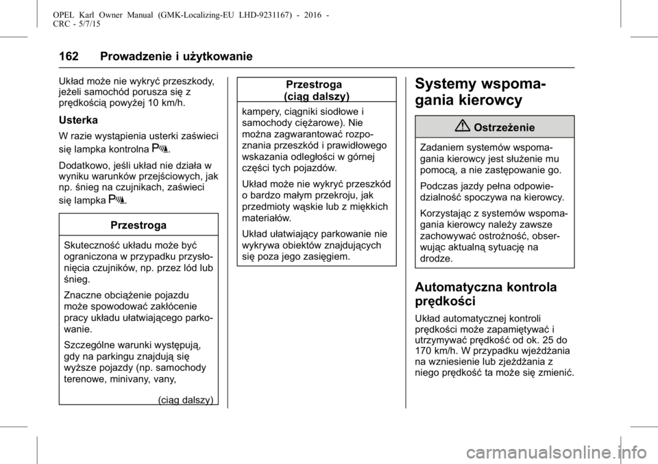 OPEL KARL 2015.75  Instrukcja obsługi (in Polish) OPEL Karl Owner Manual (GMK-Localizing-EU LHD-9231167) - 2016 -
CRC - 5/7/15
162 Prowadzenie i użytkowanie
Układ może nie wykryćprzeszkody,
jeżeli samochód porusza się z
prędkością powyżej 