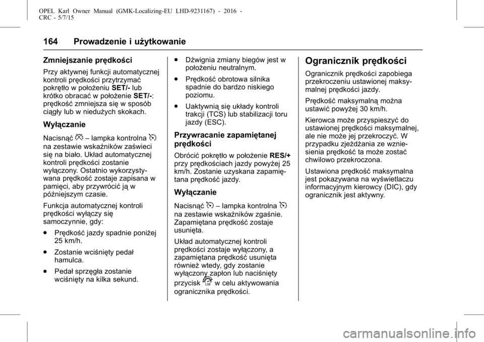 OPEL KARL 2015.75  Instrukcja obsługi (in Polish) OPEL Karl Owner Manual (GMK-Localizing-EU LHD-9231167) - 2016 -
CRC - 5/7/15
164 Prowadzenie i użytkowanie
Zmniejszanie prędkości
Przy aktywnej funkcji automatycznej
kontroli prędkości przytrzyma