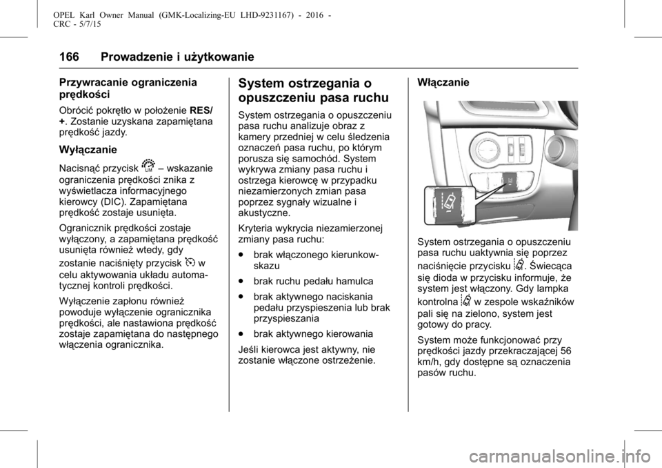 OPEL KARL 2015.75  Instrukcja obsługi (in Polish) OPEL Karl Owner Manual (GMK-Localizing-EU LHD-9231167) - 2016 -
CRC - 5/7/15
166 Prowadzenie i użytkowanie
Przywracanie ograniczenia
prędkości
Obrócićpokrętło w położenie RES/
+. Zostanie uzy