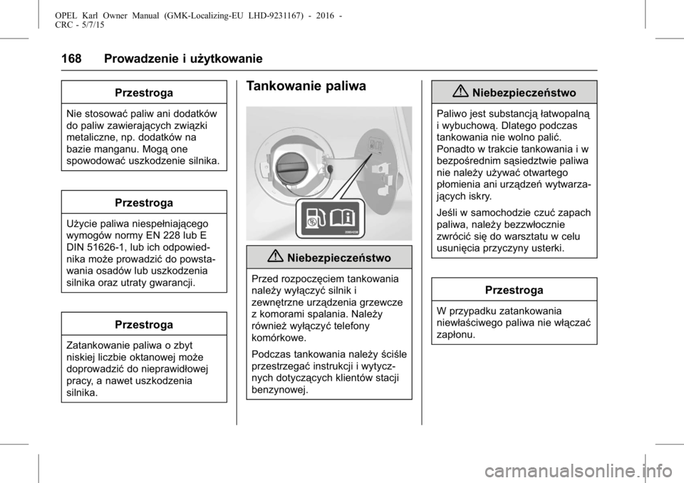 OPEL KARL 2015.75  Instrukcja obsługi (in Polish) OPEL Karl Owner Manual (GMK-Localizing-EU LHD-9231167) - 2016 -
CRC - 5/7/15
168 Prowadzenie i użytkowanie
Przestroga
Nie stosowaćpaliw ani dodatków
do paliw zawierających związki
metaliczne, np.