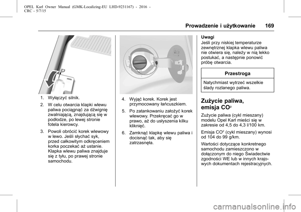 OPEL KARL 2015.75 Instrukcja obsługi (in Polish) OPEL Karl Owner Manual (GMK-Localizing-EU LHD-9231167) - 2016 -
CRC - 5/7/15
Prowadzenie i użytkowanie 169
1. Wyłączyćsilnik.
2. W celu otwarcia klapki wlewu paliwa pociągnąć za dźwignię
zwal OPEL KARL 2015.75 Instrukcja obsługi (in Polish) OPEL Karl Owner Manual (GMK-Localizing-EU LHD-9231167) - 2016 -
CRC - 5/7/15
Prowadzenie i użytkowanie 169
1. Wyłączyćsilnik.
2. W celu otwarcia klapki wlewu paliwa pociągnąć za dźwignię
zwal