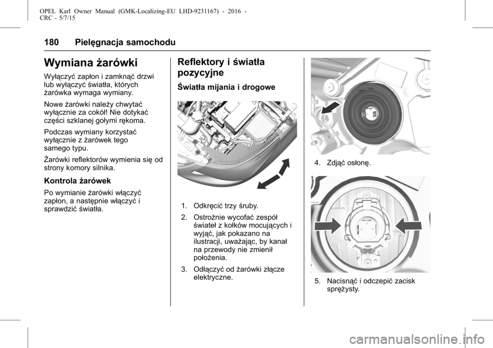 OPEL KARL 2015.75  Instrukcja obsługi (in Polish) OPEL Karl Owner Manual (GMK-Localizing-EU LHD-9231167) - 2016 -
CRC - 5/7/15
180 Pielęgnacja samochodu
Wymianażarówki
Wyłączyćzapłon i zamknąć drzwi
lub wyłączyć światła, których
żaró