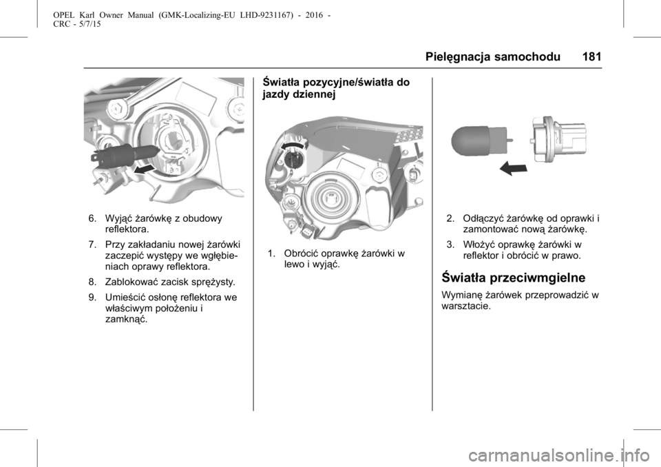 OPEL KARL 2015.75 Instrukcja obsługi (in Polish) OPEL Karl Owner Manual (GMK-Localizing-EU LHD-9231167) - 2016 -
CRC - 5/7/15
Pielęgnacja samochodu 181
6. Wyjąć żarówkęz obudowy
reflektora.
7. Przy zakładaniu nowej żarówki
zaczepić występ OPEL KARL 2015.75 Instrukcja obsługi (in Polish) OPEL Karl Owner Manual (GMK-Localizing-EU LHD-9231167) - 2016 -
CRC - 5/7/15
Pielęgnacja samochodu 181
6. Wyjąć żarówkęz obudowy
reflektora.
7. Przy zakładaniu nowej żarówki
zaczepić występ