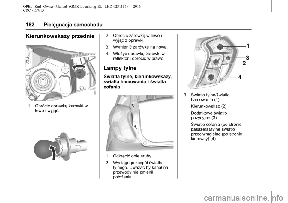 OPEL KARL 2015.75  Instrukcja obsługi (in Polish) OPEL Karl Owner Manual (GMK-Localizing-EU LHD-9231167) - 2016 -
CRC - 5/7/15
182 Pielęgnacja samochodu
Kierunkowskazy przednie
1. Obrócićoprawkę żarówki w
lewo i wyjąć.
2. Obrócić żarówkę