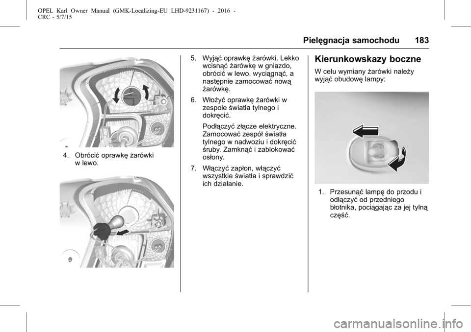 OPEL KARL 2015.75 Instrukcja obsługi (in Polish) OPEL Karl Owner Manual (GMK-Localizing-EU LHD-9231167) - 2016 -
CRC - 5/7/15
Pielęgnacja samochodu 183
4. Obrócićoprawkę żarówki
w lewo.
5. Wyjąć oprawkę żarówki. Lekko
wcisnąć żarówkę OPEL KARL 2015.75 Instrukcja obsługi (in Polish) OPEL Karl Owner Manual (GMK-Localizing-EU LHD-9231167) - 2016 -
CRC - 5/7/15
Pielęgnacja samochodu 183
4. Obrócićoprawkę żarówki
w lewo.
5. Wyjąć oprawkę żarówki. Lekko
wcisnąć żarówkę