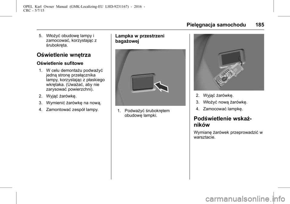 OPEL KARL 2015.75  Instrukcja obsługi (in Polish) OPEL Karl Owner Manual (GMK-Localizing-EU LHD-9231167) - 2016 -
CRC - 5/7/15
Pielęgnacja samochodu 185
5. Włożyćobudowęlampy i
zamocować, korzystając z
śrubokręta.
Oświetlenie wnętrza
Oświ