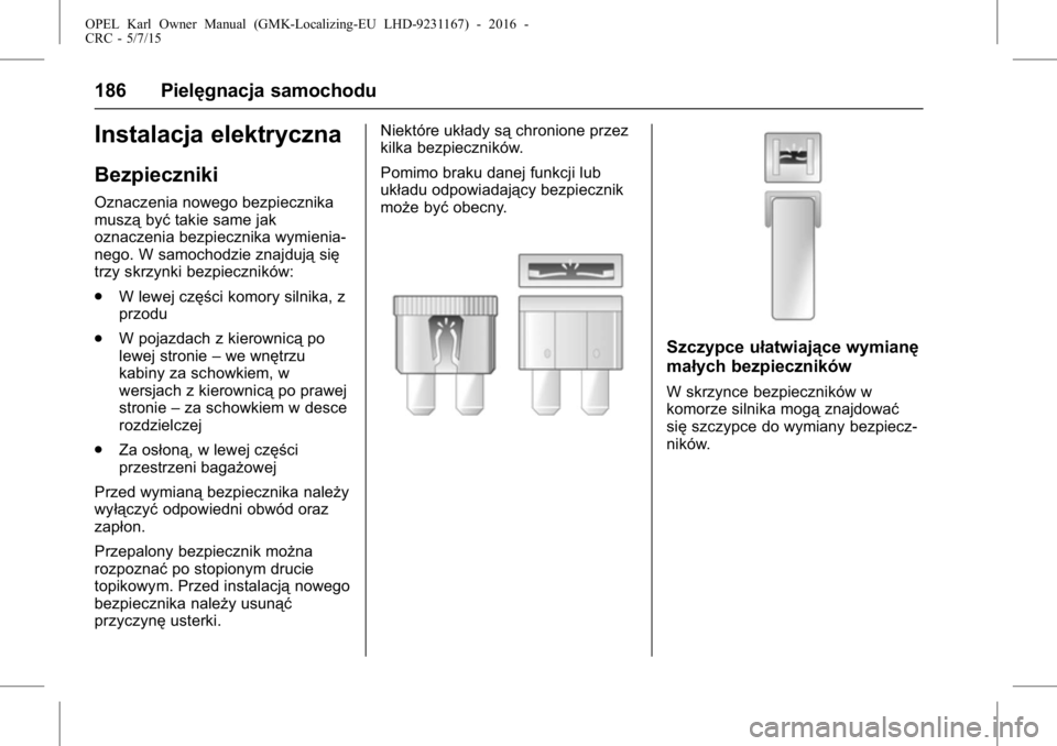 OPEL KARL 2015.75 Instrukcja obsługi (in Polish) OPEL Karl Owner Manual (GMK-Localizing-EU LHD-9231167) - 2016 -
CRC - 5/7/15
186 Pielęgnacja samochodu
Instalacja elektryczna
Bezpieczniki
Oznaczenia nowego bezpiecznika
musząbyćtakie same jak
ozna OPEL KARL 2015.75 Instrukcja obsługi (in Polish) OPEL Karl Owner Manual (GMK-Localizing-EU LHD-9231167) - 2016 -
CRC - 5/7/15
186 Pielęgnacja samochodu
Instalacja elektryczna
Bezpieczniki
Oznaczenia nowego bezpiecznika
musząbyćtakie same jak
ozna