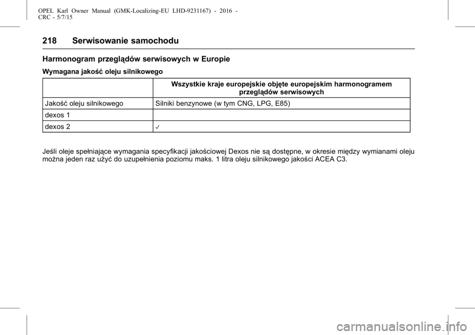 OPEL KARL 2015.75 Instrukcja obsługi (in Polish) OPEL Karl Owner Manual (GMK-Localizing-EU LHD-9231167) - 2016 -
CRC - 5/7/15
218 Serwisowanie samochodu
Harmonogram przeglądów serwisowych w Europie
Wymagana jakośćoleju silnikowego
Wszystkie kraj OPEL KARL 2015.75 Instrukcja obsługi (in Polish) OPEL Karl Owner Manual (GMK-Localizing-EU LHD-9231167) - 2016 -
CRC - 5/7/15
218 Serwisowanie samochodu
Harmonogram przeglądów serwisowych w Europie
Wymagana jakośćoleju silnikowego
Wszystkie kraj