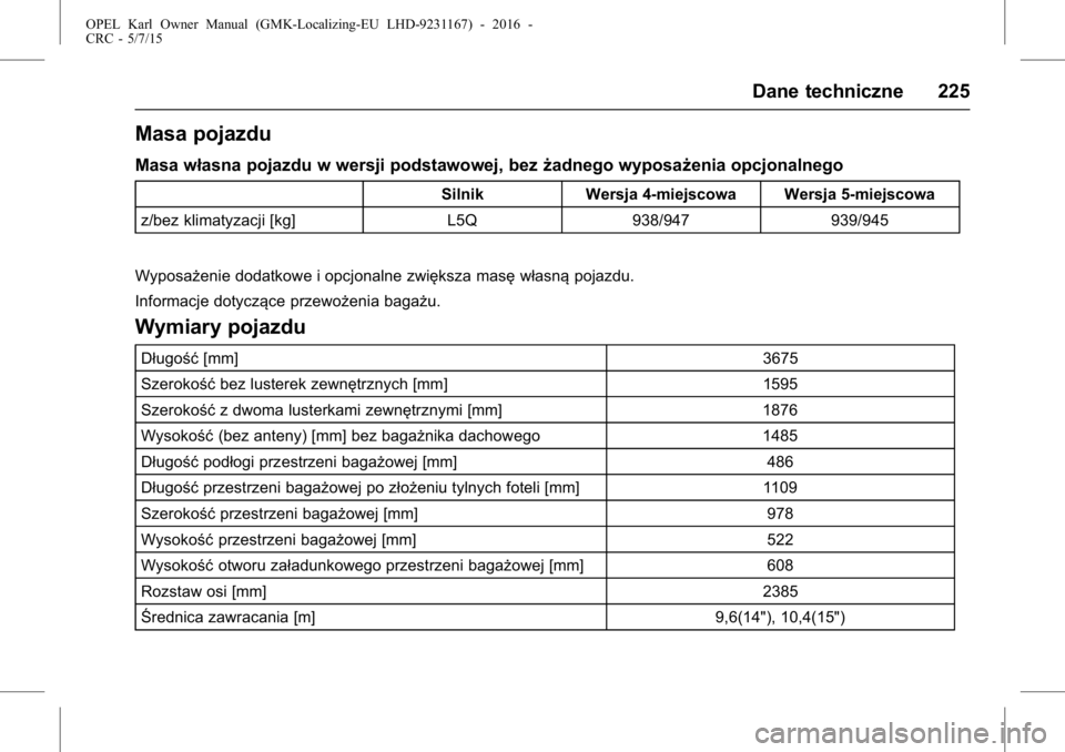 OPEL KARL 2015.75 Instrukcja obsługi (in Polish) OPEL Karl Owner Manual (GMK-Localizing-EU LHD-9231167) - 2016 -
CRC - 5/7/15
Dane techniczne 225
Masa pojazdu
Masa własna pojazdu w wersji podstawowej, bezżadnego wyposażenia opcjonalnego
Silnik We OPEL KARL 2015.75 Instrukcja obsługi (in Polish) OPEL Karl Owner Manual (GMK-Localizing-EU LHD-9231167) - 2016 -
CRC - 5/7/15
Dane techniczne 225
Masa pojazdu
Masa własna pojazdu w wersji podstawowej, bezżadnego wyposażenia opcjonalnego
Silnik We