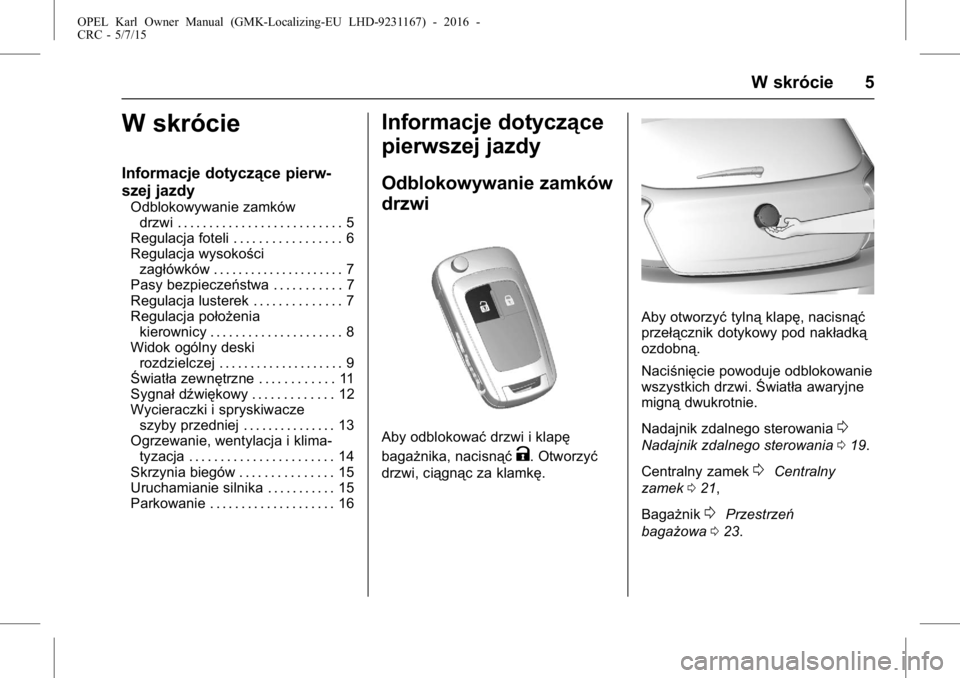 OPEL KARL 2015.75  Instrukcja obsługi (in Polish) OPEL Karl Owner Manual (GMK-Localizing-EU LHD-9231167) - 2016 -
CRC - 5/7/15
W skrócie 5
W skrócie
Informacje dotyczące pierw-
szej jazdy
Odblokowywanie zamkówdrzwi . . . . . . . . . . . . . . . .