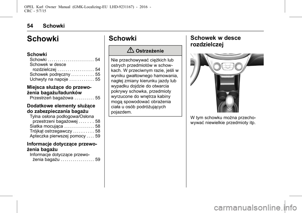 OPEL KARL 2015.75  Instrukcja obsługi (in Polish) OPEL Karl Owner Manual (GMK-Localizing-EU LHD-9231167) - 2016 -
CRC - 5/7/15
54 Schowki
Schowki
Schowki
Schowki . . . . . . . . . . . . . . . . . . . . . . . 54
Schowek w descerozdzielczej . . . . . .
