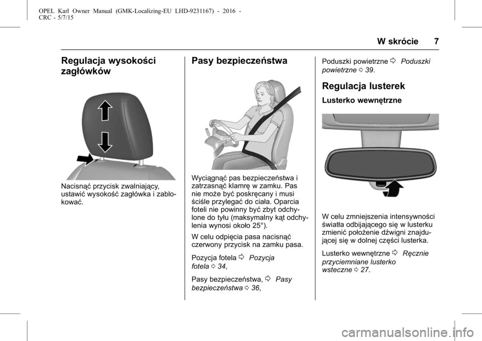 OPEL KARL 2015.75  Instrukcja obsługi (in Polish) OPEL Karl Owner Manual (GMK-Localizing-EU LHD-9231167) - 2016 -
CRC - 5/7/15
W skrócie 7
Regulacja wysokości
zagłówków
Nacisnąćprzycisk zwalniający,
ustawić wysokość zagłówka i zablo-
kow