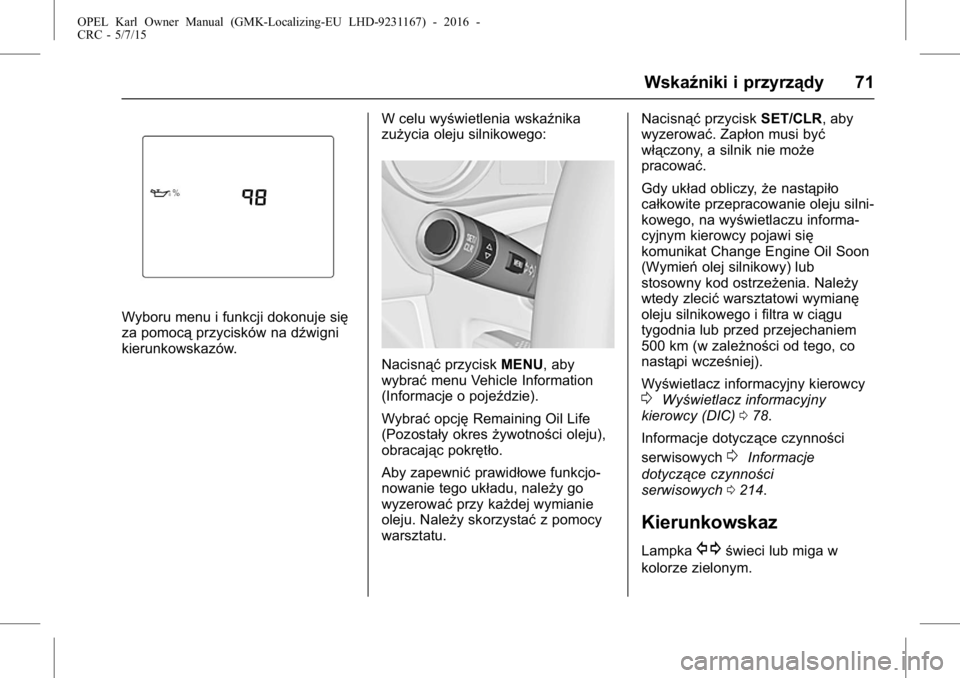 OPEL KARL 2015.75  Instrukcja obsługi (in Polish) OPEL Karl Owner Manual (GMK-Localizing-EU LHD-9231167) - 2016 -
CRC - 5/7/15
Wskaźniki i przyrządy 71
Wyboru menu i funkcji dokonuje się
za pomocąprzycisków na dźwigni
kierunkowskazów. W celu w