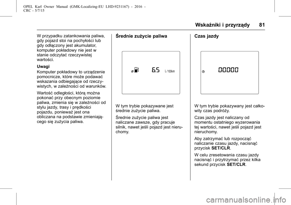 OPEL KARL 2015.75  Instrukcja obsługi (in Polish) OPEL Karl Owner Manual (GMK-Localizing-EU LHD-9231167) - 2016 -
CRC - 5/7/15
Wskaźniki i przyrządy 81
W przypadku zatankowania paliwa,
gdy pojazd stoi na pochyłości lub
gdy odłączony jest akumul