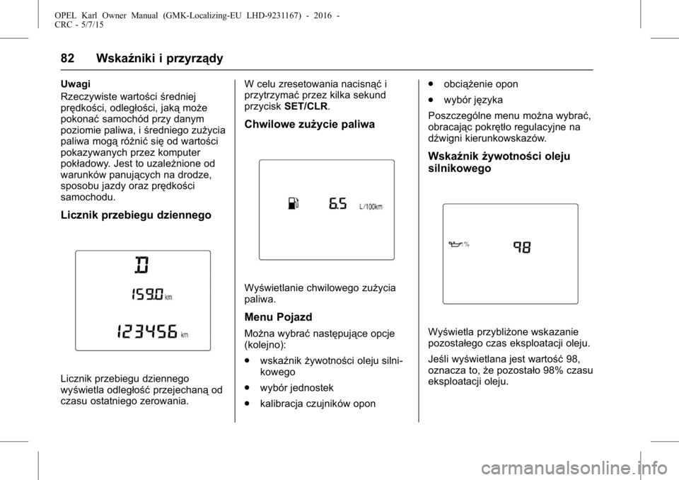 OPEL KARL 2015.75  Instrukcja obsługi (in Polish) OPEL Karl Owner Manual (GMK-Localizing-EU LHD-9231167) - 2016 -
CRC - 5/7/15
82 Wskaźniki i przyrządy
Uwagi
Rzeczywiste wartościśredniej
prędkości, odległości, jaką może
pokonać samochód p