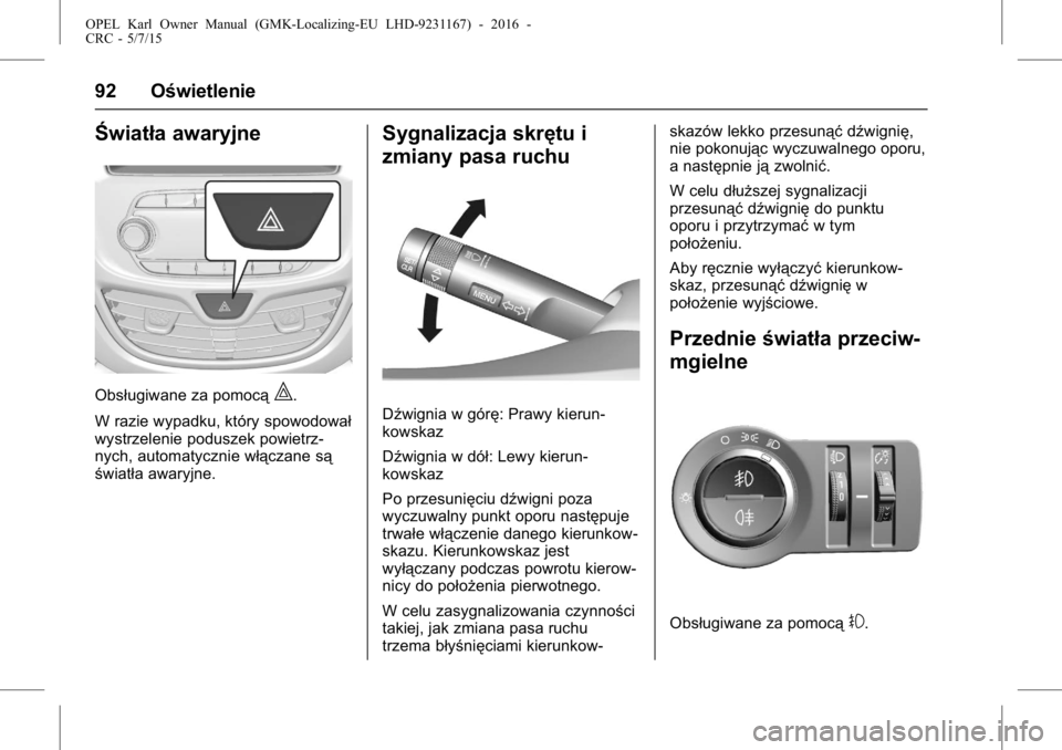 OPEL KARL 2015.75  Instrukcja obsługi (in Polish) OPEL Karl Owner Manual (GMK-Localizing-EU LHD-9231167) - 2016 -
CRC - 5/7/15
92 Oświetlenie
Światła awaryjne
Obsługiwane za pomocą|.
W razie wypadku, który spowodował
wystrzelenie poduszek powi