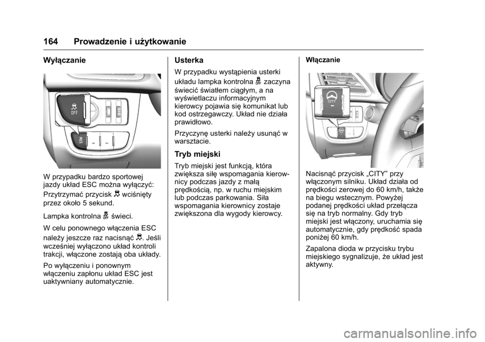 OPEL KARL 2016  Instrukcja obsługi (in Polish) OPEL Karl Owner Manual (GMK-Localizing-EU LHD-9231167) - 2016 -
CRC - 9/9/15
164 Prowadzenie i użytkowanie
Wyłączanie
W przypadku bardzo sportowej
jazdy układ ESC można wyłączyć:
Przytrzymaćp