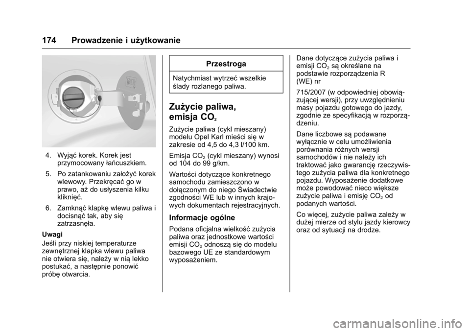 OPEL KARL 2016  Instrukcja obsługi (in Polish) OPEL Karl Owner Manual (GMK-Localizing-EU LHD-9231167) - 2016 -
CRC - 9/9/15
174 Prowadzenie i użytkowanie
4. Wyjąćkorek. Korek jest
przymocowany łańcuszkiem.
5. Po zatankowaniu założyć korek
