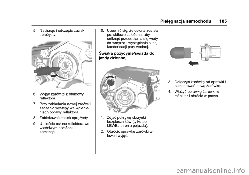 OPEL KARL 2016  Instrukcja obsługi (in Polish) OPEL Karl Owner Manual (GMK-Localizing-EU LHD-9231167) - 2016 -
CRC - 9/9/15
Pielęgnacja samochodu 185
5. Nacisnąći odczepićzacisk
sprężysty.
6. Wyjąć żarówkę z obudowy
reflektora.
7. Przy 