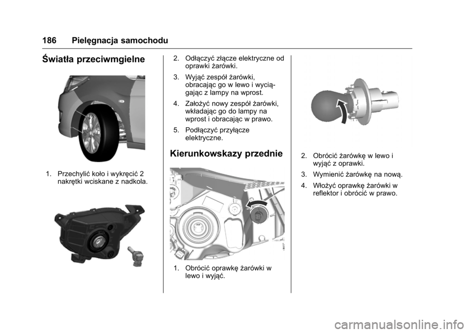 OPEL KARL 2016  Instrukcja obsługi (in Polish) OPEL Karl Owner Manual (GMK-Localizing-EU LHD-9231167) - 2016 -
CRC - 9/9/15
186 Pielęgnacja samochodu
Światła przeciwmgielne
1. Przechylićkoło i wykręcić 2
nakrętki wciskane z nadkola.
2. Od