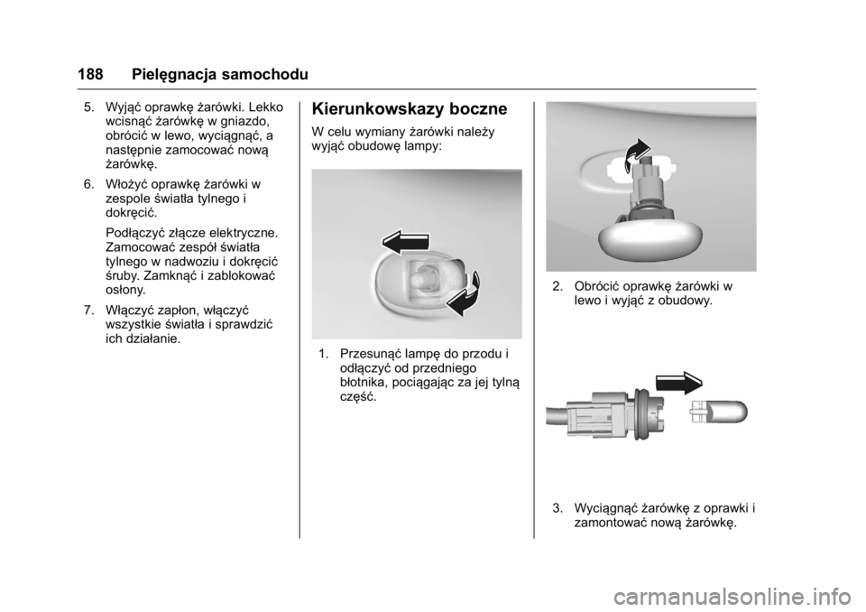 OPEL KARL 2016  Instrukcja obsługi (in Polish) OPEL Karl Owner Manual (GMK-Localizing-EU LHD-9231167) - 2016 -
CRC - 9/9/15
188 Pielęgnacja samochodu
5. Wyjąćoprawkę żarówki. Lekko
wcisnąć żarówkę w gniazdo,
obrócić w lewo, wyciągną