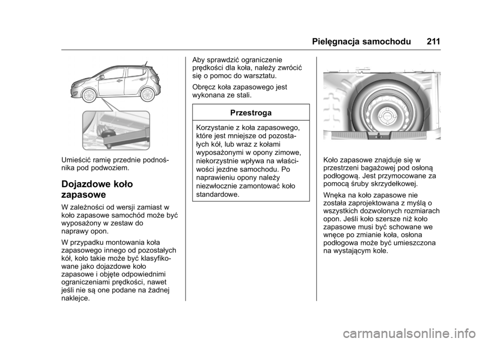 OPEL KARL 2016  Instrukcja obsługi (in Polish) OPEL Karl Owner Manual (GMK-Localizing-EU LHD-9231167) - 2016 -
CRC - 9/9/15
Pielęgnacja samochodu 211
Umieścićramięprzednie podnoś-
nika pod podwoziem.
Dojazdowe koło
zapasowe
W zależności od