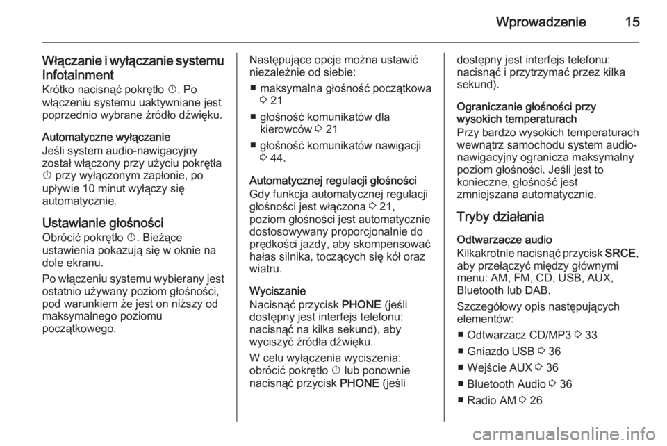 OPEL MERIVA 2014.5  Instrukcja obsługi systemu audio-nawigacyjnego (in Polish) Wprowadzenie15
Włączanie i wyłączanie systemu
Infotainment Krótko nacisnąć pokrętło  X. Po
włączeniu systemu uaktywniane jest
poprzednio wybrane źródło dźwięku.
Automatyczne wyłączan