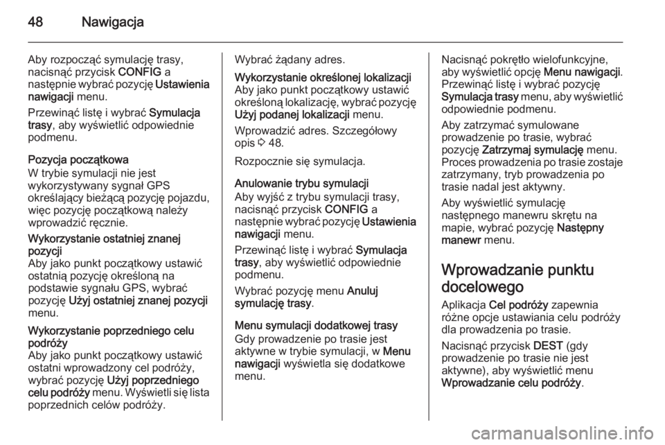 OPEL MERIVA 2014.5 Instrukcja obsługi systemu audio-nawigacyjnego (in Polish) 48Nawigacja
Aby rozpocząć symulację trasy,
nacisnąć przycisk CONFIG a
następnie wybrać pozycję Ustawienia
nawigacji menu.
Przewinąć listę i wybrać Symulacja
trasy , aby wyświetlić od OPEL MERIVA 2014.5 Instrukcja obsługi systemu audio-nawigacyjnego (in Polish) 48Nawigacja
Aby rozpocząć symulację trasy,
nacisnąć przycisk CONFIG a
następnie wybrać pozycję Ustawienia
nawigacji menu.
Przewinąć listę i wybrać Symulacja
trasy , aby wyświetlić od