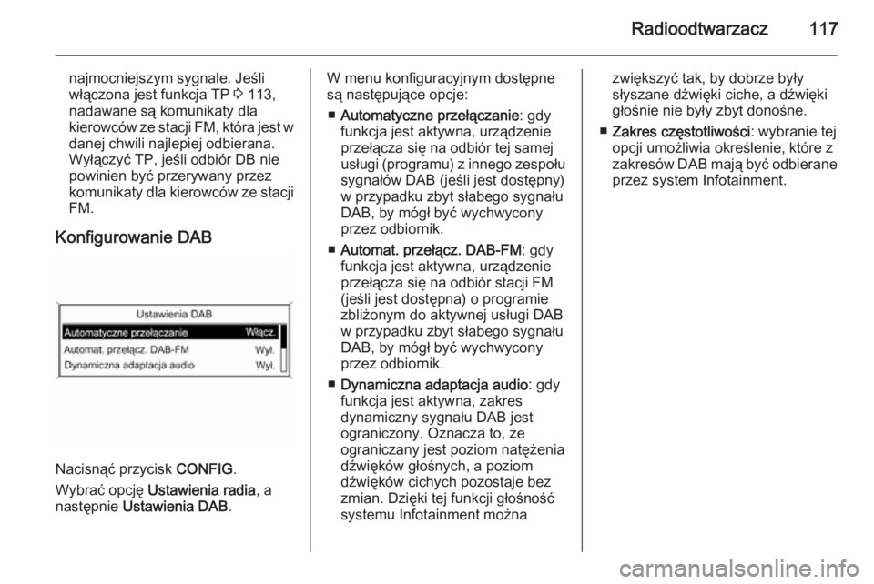 OPEL MERIVA 2015  Instrukcja obsługi systemu audio-nawigacyjnego (in Polish) Radioodtwarzacz117
najmocniejszym sygnale. Jeśli
włączona jest funkcja TP  3 113,
nadawane są komunikaty dla
kierowców ze stacji FM, która jest w
danej chwili najlepiej odbierana. Wyłączyć TP