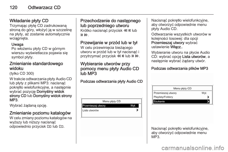 OPEL MERIVA 2015  Instrukcja obsługi systemu audio-nawigacyjnego (in Polish) 120Odtwarzacz CD
Wkładanie płyty CD
Trzymając płytę CD zadrukowaną
stroną do góry, włożyć ją w szczelinę
na płyty, aż zostanie automatycznie
wciągnięta.
Uwaga
Po włożeniu płyty CD 
