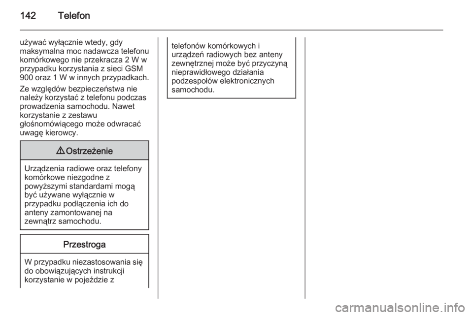 OPEL MERIVA 2015  Instrukcja obsługi systemu audio-nawigacyjnego (in Polish) 142Telefon
używać wyłącznie wtedy, gdy
maksymalna moc nadawcza telefonu
komórkowego nie przekracza 2 W w
przypadku korzystania z sieci GSM
900 oraz 1 W w innych przypadkach.
Ze względów bezpiec