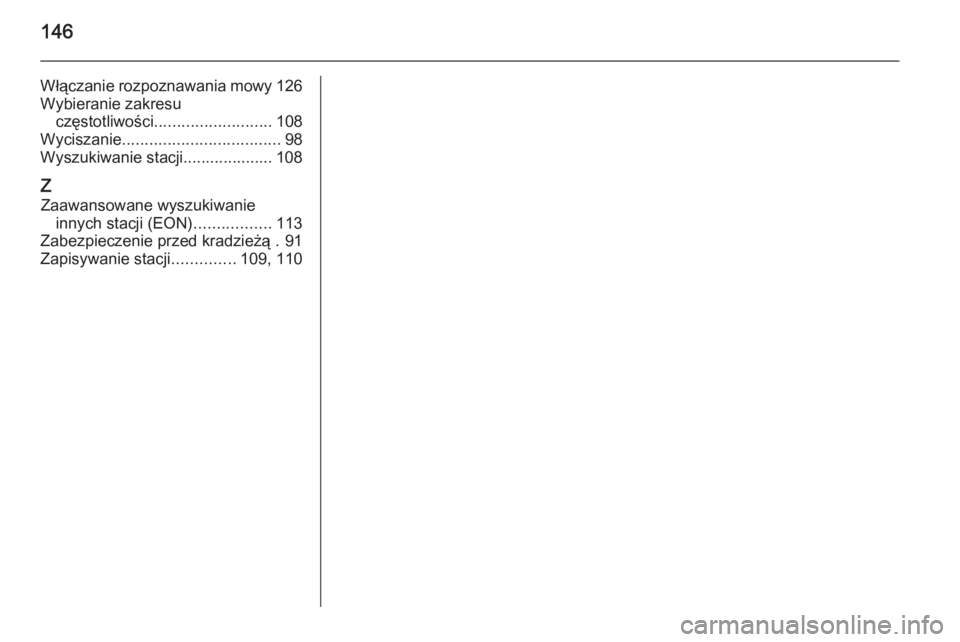 OPEL MERIVA 2015  Instrukcja obsługi systemu audio-nawigacyjnego (in Polish) 146
Włączanie rozpoznawania mowy126
Wybieranie zakresu częstotliwości .......................... 108
Wyciszanie ................................... 98
Wyszukiwanie stacji.................... 108
Z