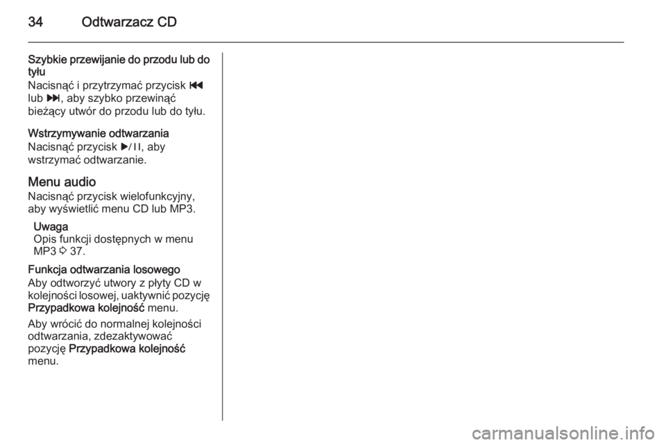 OPEL MERIVA 2015  Instrukcja obsługi systemu audio-nawigacyjnego (in Polish) 34Odtwarzacz CD
Szybkie przewijanie do przodu lub dotyłu
Nacisnąć i przytrzymać przycisk  t
lub  v, aby szybko przewinąć
bieżący utwór do przodu lub do tyłu.
Wstrzymywanie odtwarzania
Nacisn