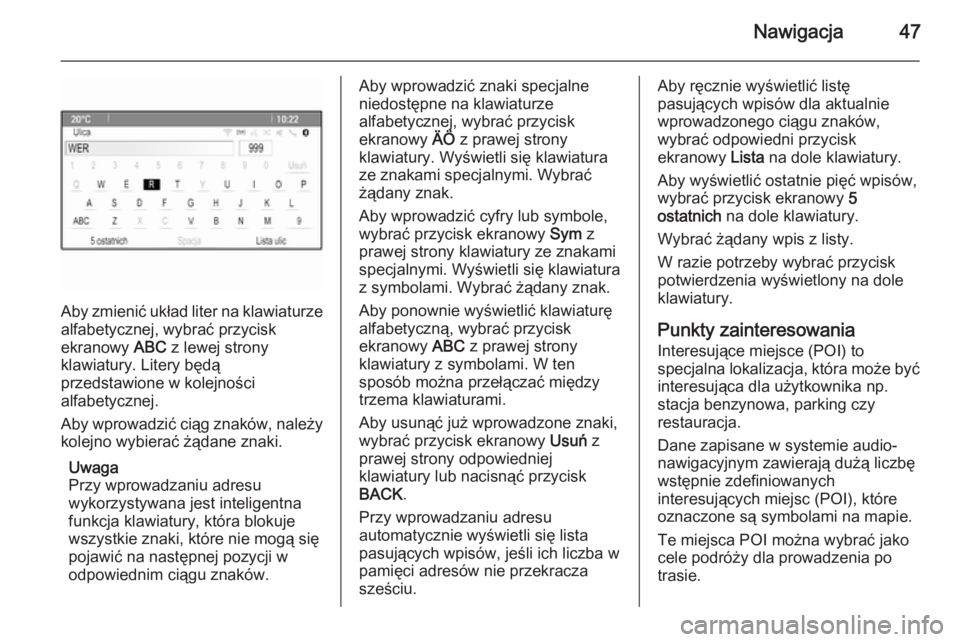 OPEL MERIVA 2015  Instrukcja obsługi systemu audio-nawigacyjnego (in Polish) Nawigacja47
Aby zmienić układ liter na klawiaturze
alfabetycznej, wybrać przycisk
ekranowy  ABC z lewej strony
klawiatury. Litery będą
przedstawione w kolejności
alfabetycznej.
Aby wprowadzić c