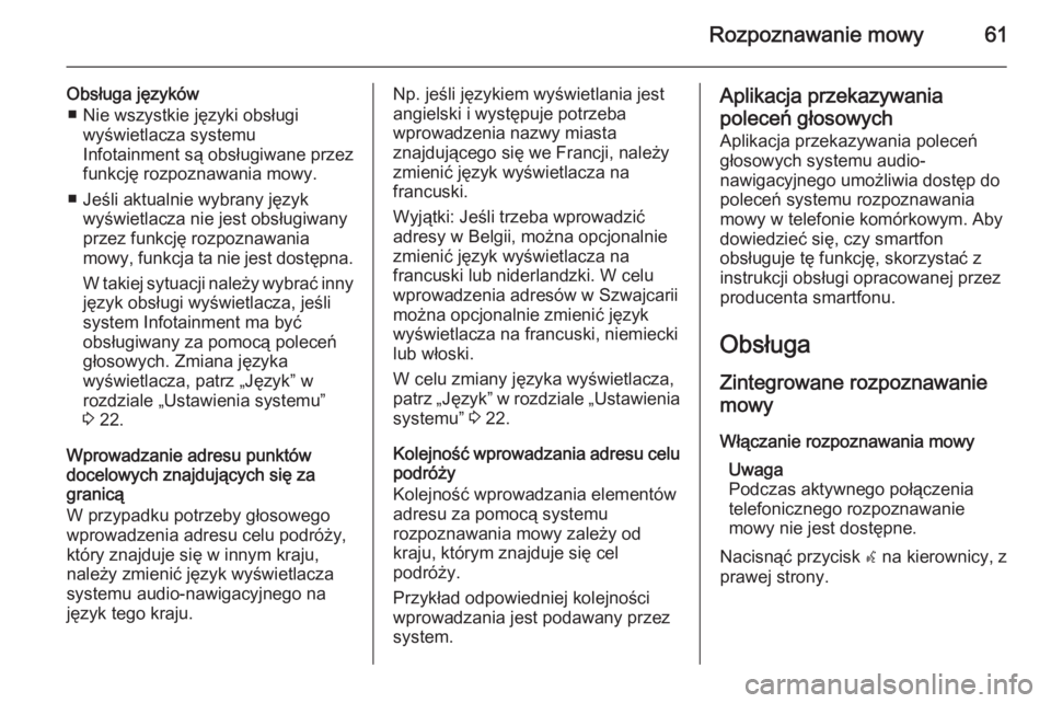 OPEL MERIVA 2015  Instrukcja obsługi systemu audio-nawigacyjnego (in Polish) Rozpoznawanie mowy61
Obsługa języków■ Nie wszystkie języki obsługi wyświetlacza systemu
Infotainment są obsługiwane przez
funkcję rozpoznawania mowy.
■ Jeśli aktualnie wybrany język wy�