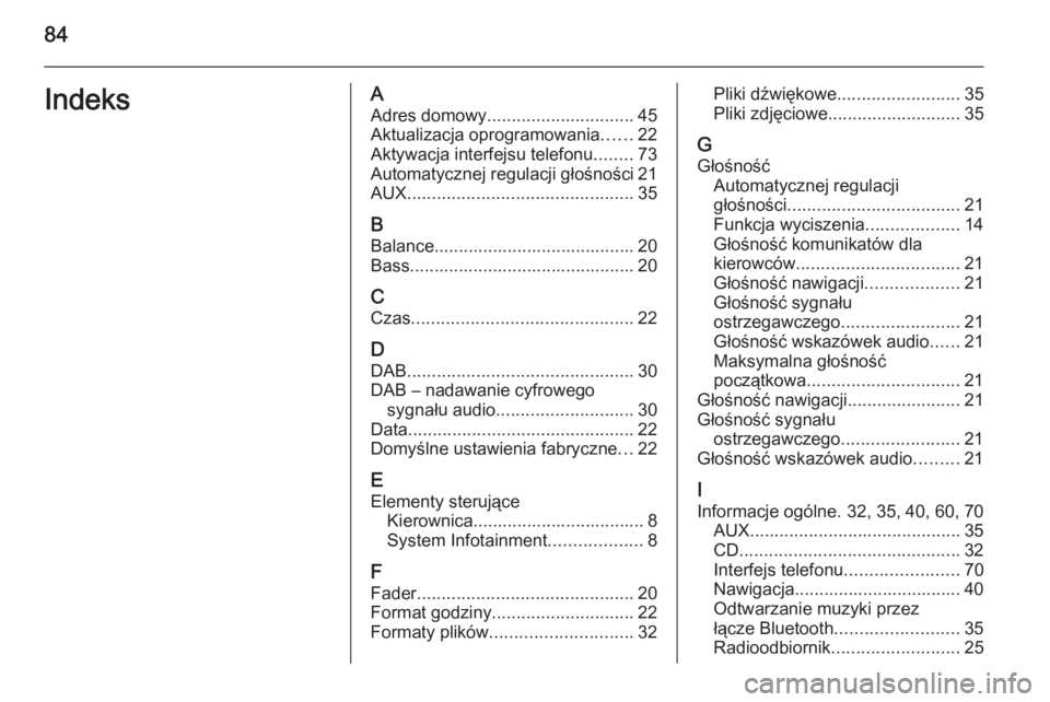OPEL MERIVA 2015 Instrukcja obsługi systemu audio-nawigacyjnego (in Polish) 84IndeksAAdres domowy .............................. 45
Aktualizacja oprogramowania ......22
Aktywacja interfejsu telefonu ........73
Automatycznej regulacji głośności 21
AUX ...................... OPEL MERIVA 2015 Instrukcja obsługi systemu audio-nawigacyjnego (in Polish) 84IndeksAAdres domowy .............................. 45
Aktualizacja oprogramowania ......22
Aktywacja interfejsu telefonu ........73
Automatycznej regulacji głośności 21
AUX ......................