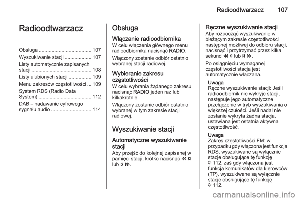 OPEL MERIVA 2015.5 Instrukcja obsługi systemu audio-nawigacyjnego (in Polish) Radioodtwarzacz107RadioodtwarzaczObsługa..................................... 107
Wyszukiwanie stacji ...................107
Listy automatycznie zapisanych
stacji .................................... OPEL MERIVA 2015.5 Instrukcja obsługi systemu audio-nawigacyjnego (in Polish) Radioodtwarzacz107RadioodtwarzaczObsługa..................................... 107
Wyszukiwanie stacji ...................107
Listy automatycznie zapisanych
stacji ....................................