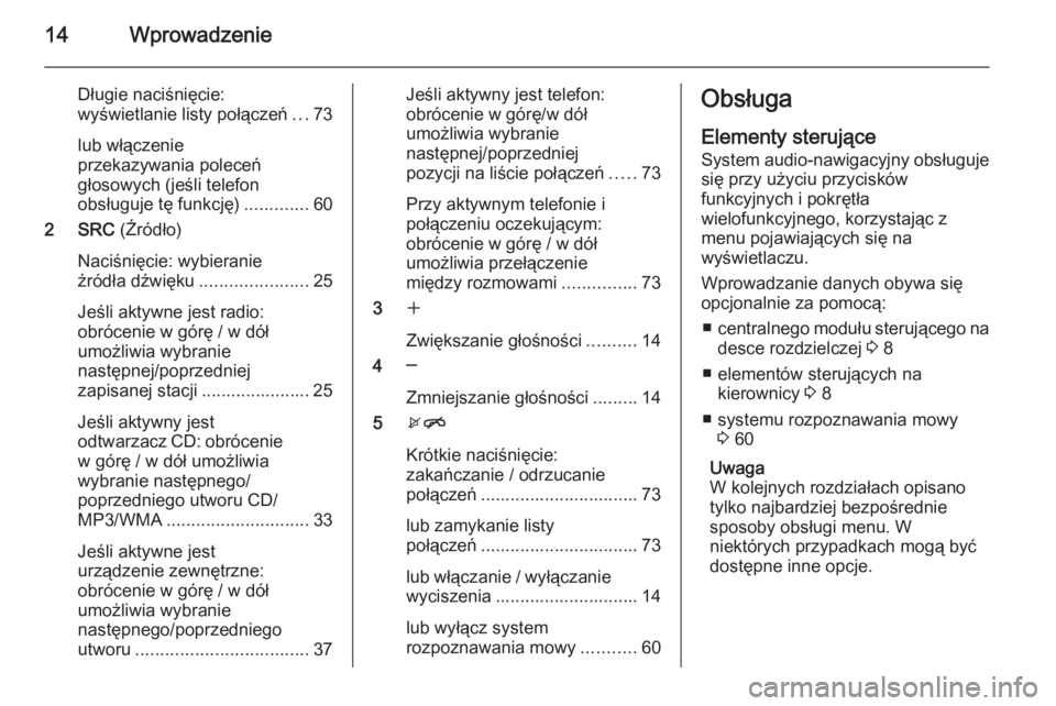 OPEL MERIVA 2015.5  Instrukcja obsługi systemu audio-nawigacyjnego (in Polish) 14Wprowadzenie
Długie naciśnięcie:
wyświetlanie listy połączeń ...73
lub włączenie
przekazywania poleceń
głosowych (jeśli telefon
obsługuje tę funkcję) .............60
2 SRC  (Źródło