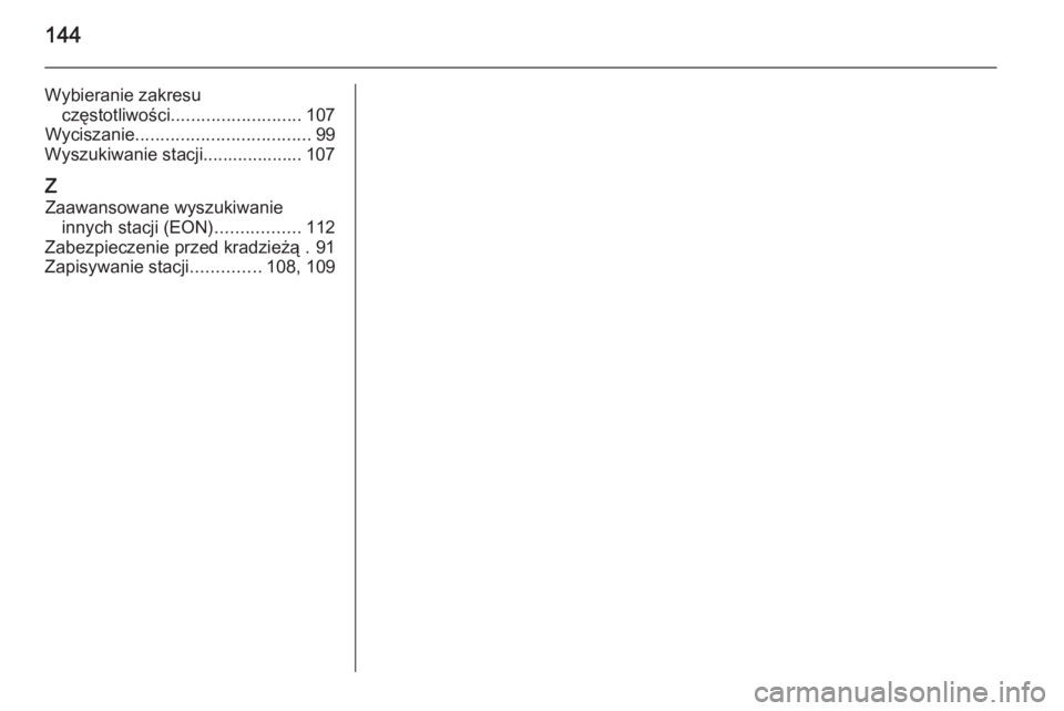 OPEL MERIVA 2015.5  Instrukcja obsługi systemu audio-nawigacyjnego (in Polish) 144
Wybieranie zakresuczęstotliwości .......................... 107
Wyciszanie ................................... 99
Wyszukiwanie stacji.................... 107
Z Zaawansowane wyszukiwanie innych s