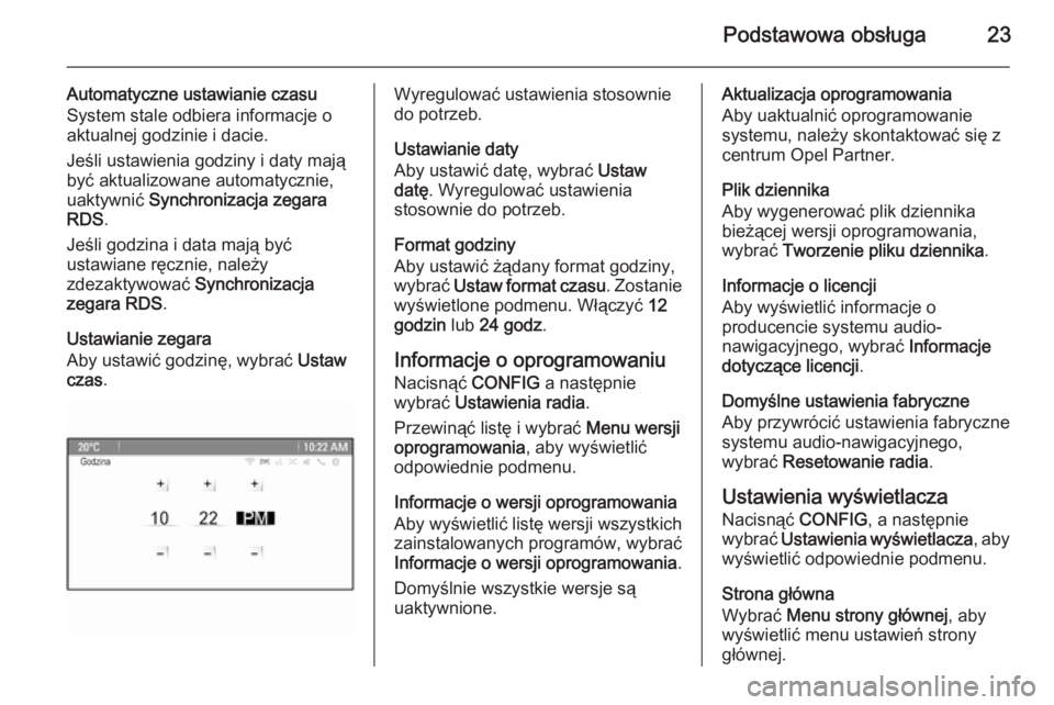 OPEL MERIVA 2015.5  Instrukcja obsługi systemu audio-nawigacyjnego (in Polish) Podstawowa obsługa23
Automatyczne ustawianie czasu
System stale odbiera informacje o
aktualnej godzinie i dacie.
Jeśli ustawienia godziny i daty mają
być aktualizowane automatycznie,
uaktywnić  S