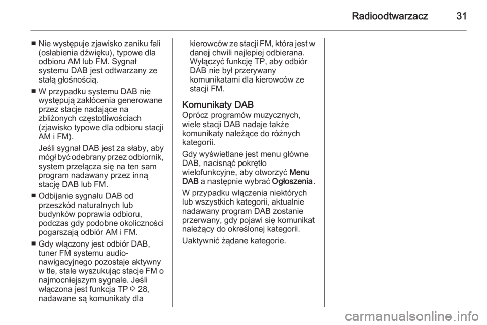 OPEL MERIVA 2015.5  Instrukcja obsługi systemu audio-nawigacyjnego (in Polish) Radioodtwarzacz31
■ Nie występuje zjawisko zaniku fali(osłabienia dźwięku), typowe dlaodbioru AM lub FM. Sygnał
systemu DAB jest odtwarzany ze
stałą głośnością.
■ W przypadku systemu DA