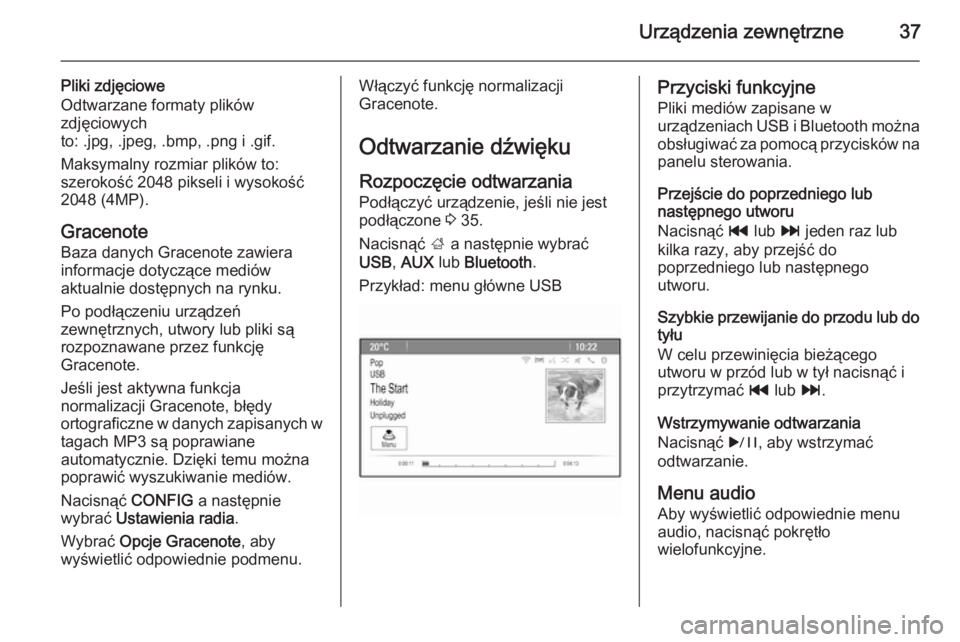 OPEL MERIVA 2015.5  Instrukcja obsługi systemu audio-nawigacyjnego (in Polish) Urządzenia zewnętrzne37
Pliki zdjęciowe
Odtwarzane formaty plików
zdjęciowych
to: .jpg, .jpeg, .bmp, .png i .gif.
Maksymalny rozmiar plików to:
szerokość 2048 pikseli i wysokość
2048 (4MP).
