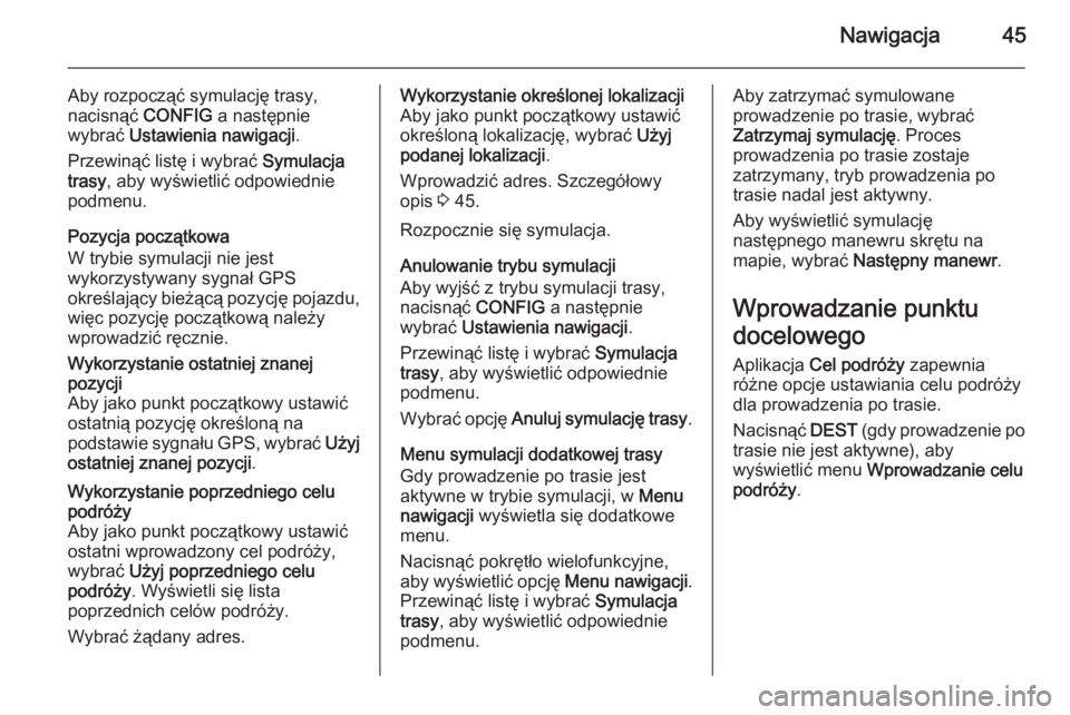 OPEL MERIVA 2015.5  Instrukcja obsługi systemu audio-nawigacyjnego (in Polish) Nawigacja45
Aby rozpocząć symulację trasy,nacisnąć  CONFIG a następnie
wybrać  Ustawienia nawigacji .
Przewinąć listę i wybrać  Symulacja
trasy , aby wyświetlić odpowiednie
podmenu.
Pozyc