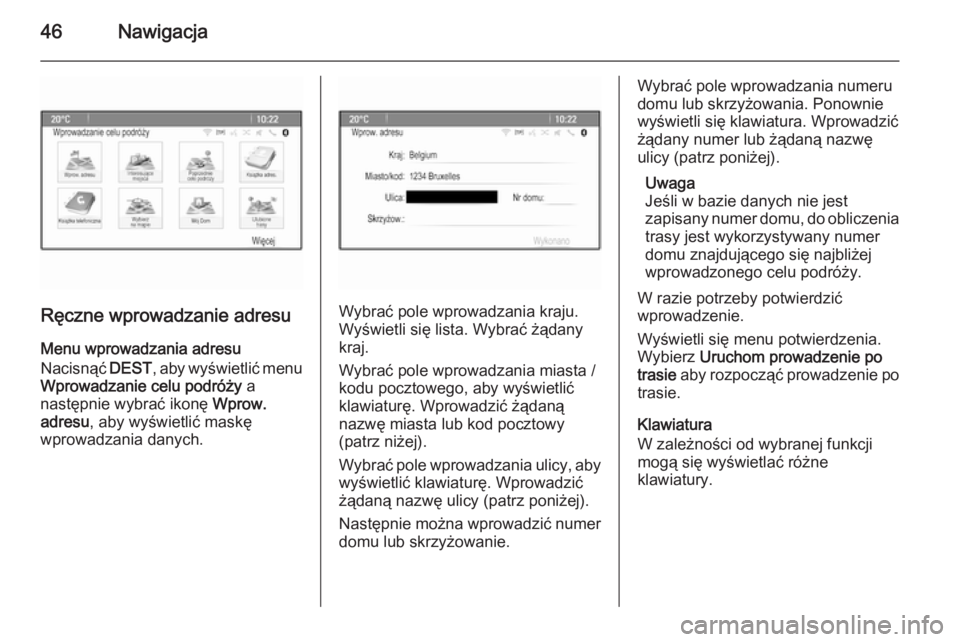 OPEL MERIVA 2015.5  Instrukcja obsługi systemu audio-nawigacyjnego (in Polish) 46Nawigacja
Ręczne wprowadzanie adresuMenu wprowadzania adresu
Nacisnąć  DEST, aby wyświetlić menu
Wprowadzanie celu podróży  a
następnie wybrać ikonę  Wprow.
adresu , aby wyświetlić mask�