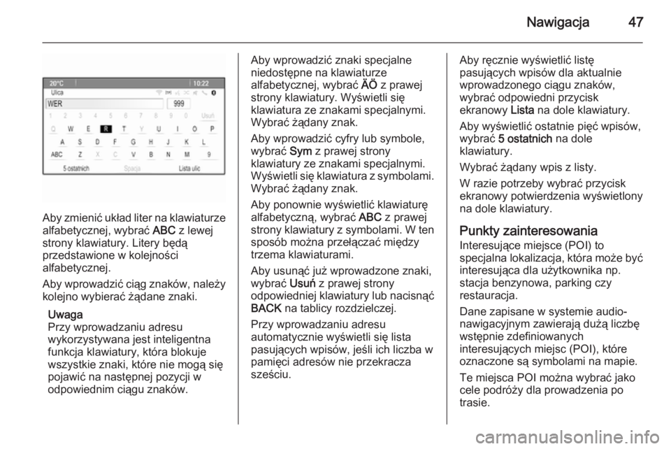 OPEL MERIVA 2015.5  Instrukcja obsługi systemu audio-nawigacyjnego (in Polish) Nawigacja47
Aby zmienić układ liter na klawiaturze
alfabetycznej, wybrać  ABC z lewej
strony klawiatury. Litery będą
przedstawione w kolejności
alfabetycznej.
Aby wprowadzić ciąg znaków, nale