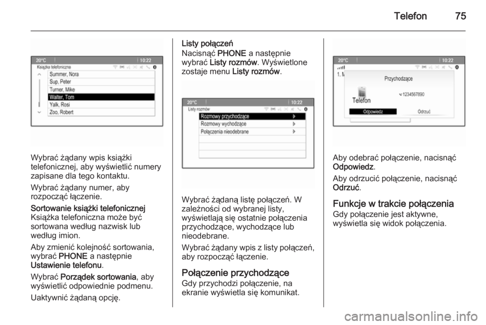 OPEL MERIVA 2015.5  Instrukcja obsługi systemu audio-nawigacyjnego (in Polish) Telefon75
Wybrać żądany wpis książki
telefonicznej, aby wyświetlić numery
zapisane dla tego kontaktu.
Wybrać żądany numer, aby
rozpocząć łączenie.
Sortowanie książki telefonicznej
Ksi�