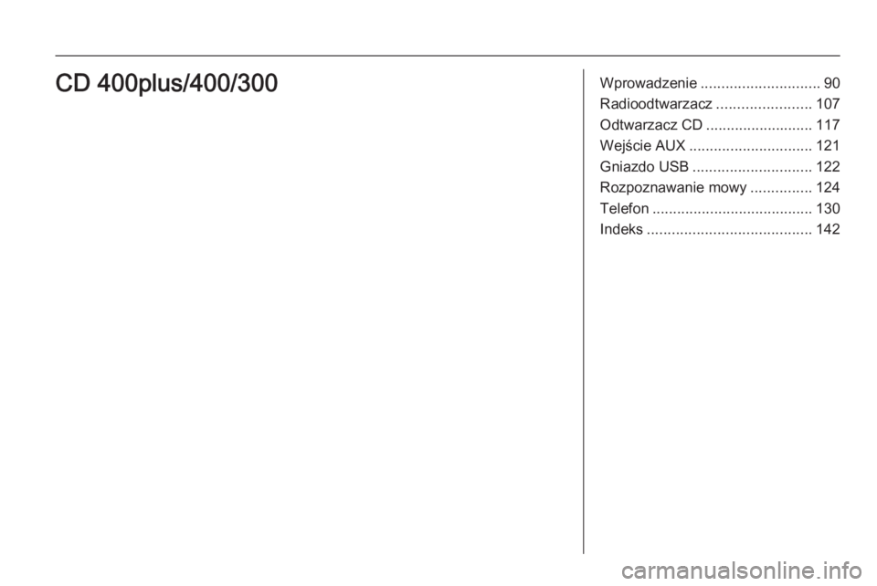 OPEL MERIVA 2015.5  Instrukcja obsługi systemu audio-nawigacyjnego (in Polish) Wprowadzenie............................. 90
Radioodtwarzacz .......................107
Odtwarzacz CD .......................... 117
Wejście AUX .............................. 121
Gniazdo USB .......